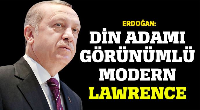 Cumhurbaşkanı Erdoğan: Din adamı görünümlü modern Lawrence